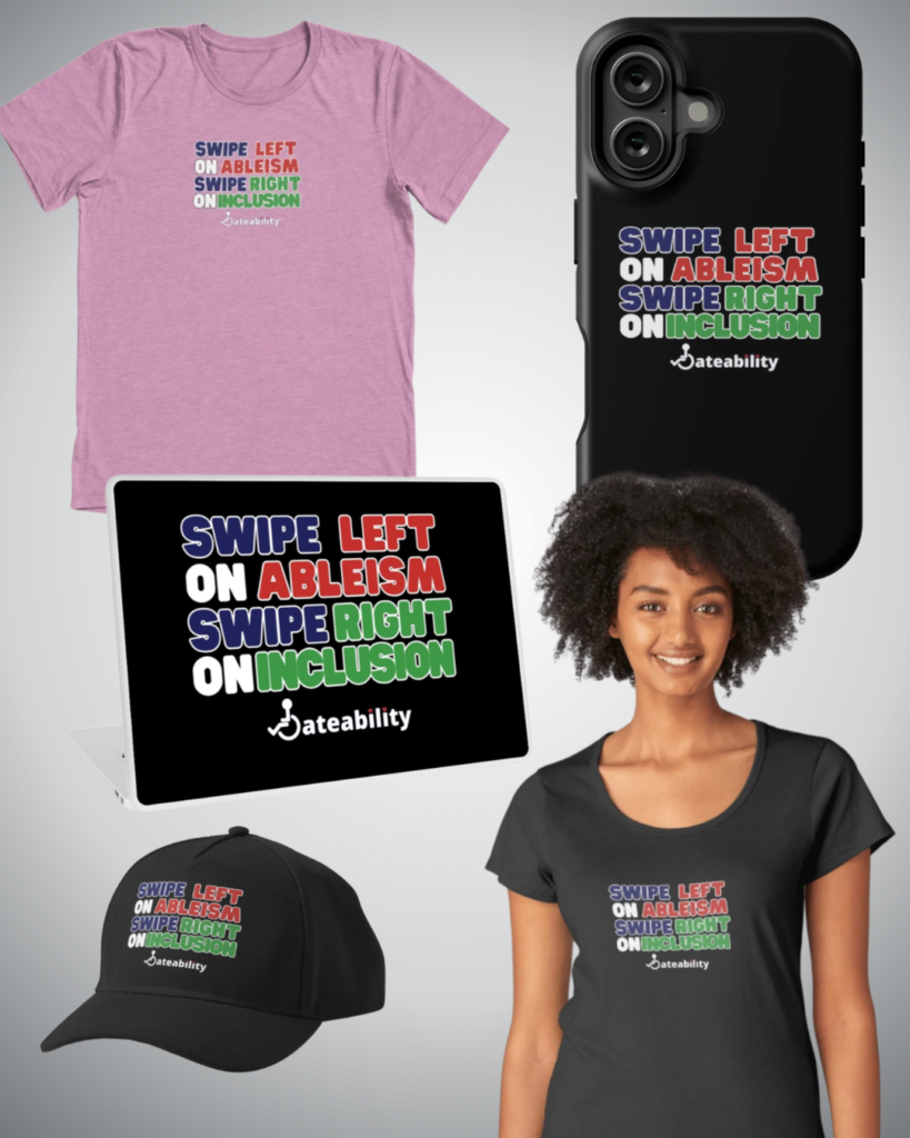 A collage of various merch products that say, "Swipe left on ableism. Swipe right on inlcusion."